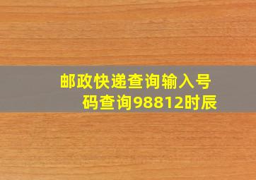 邮政快递查询输入号码查询98812时辰