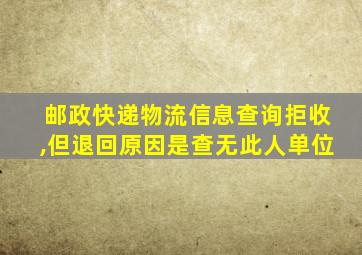 邮政快递物流信息查询拒收,但退回原因是查无此人单位