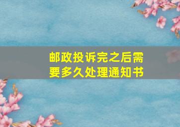 邮政投诉完之后需要多久处理通知书