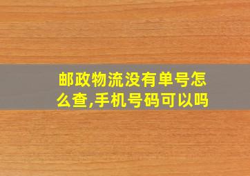 邮政物流没有单号怎么查,手机号码可以吗