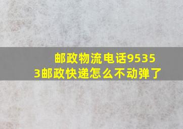 邮政物流电话95353邮政快递怎么不动弹了