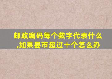 邮政编码每个数字代表什么,如果县市超过十个怎么办