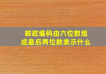 邮政编码由六位数组成最后两位数表示什么