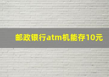 邮政银行atm机能存10元