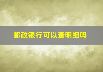 邮政银行可以查明细吗