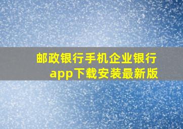 邮政银行手机企业银行app下载安装最新版