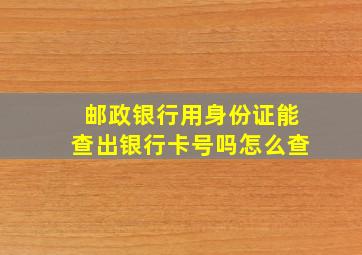 邮政银行用身份证能查出银行卡号吗怎么查