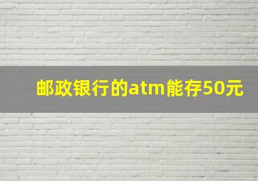 邮政银行的atm能存50元