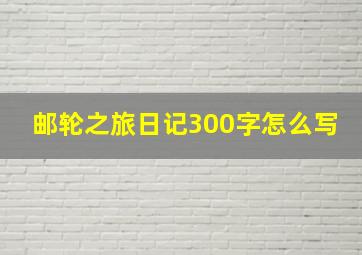 邮轮之旅日记300字怎么写