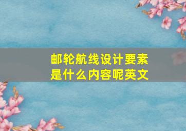 邮轮航线设计要素是什么内容呢英文