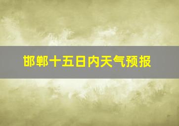 邯郸十五日内天气预报