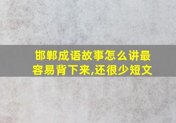 邯郸成语故事怎么讲最容易背下来,还很少短文