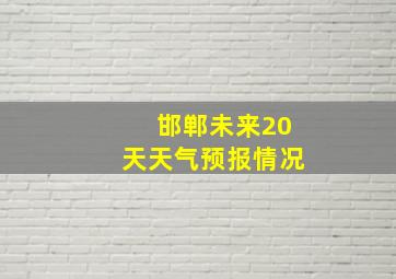 邯郸未来20天天气预报情况