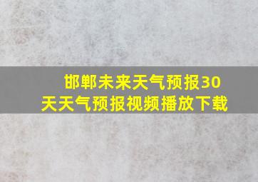 邯郸未来天气预报30天天气预报视频播放下载