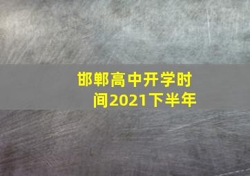 邯郸高中开学时间2021下半年