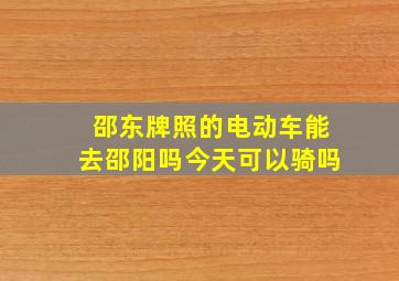 邵东牌照的电动车能去邵阳吗今天可以骑吗