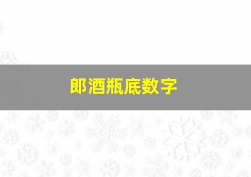 郎酒瓶底数字