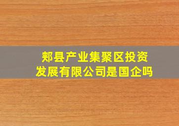 郏县产业集聚区投资发展有限公司是国企吗