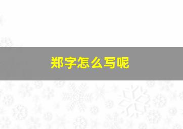 郑字怎么写呢