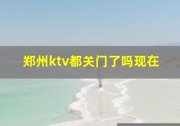 郑州ktv都关门了吗现在