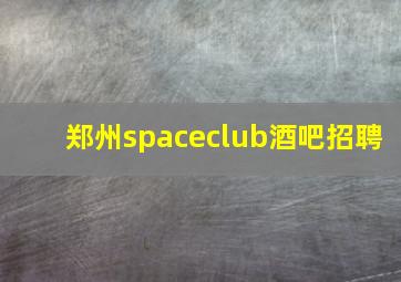 郑州spaceclub酒吧招聘