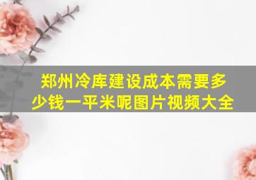 郑州冷库建设成本需要多少钱一平米呢图片视频大全