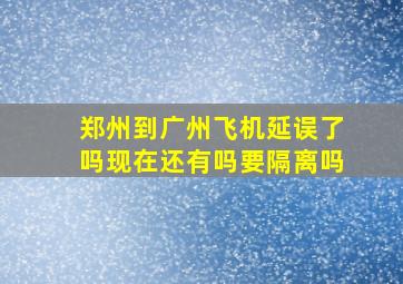 郑州到广州飞机延误了吗现在还有吗要隔离吗