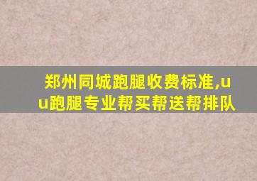 郑州同城跑腿收费标准,uu跑腿专业帮买帮送帮排队