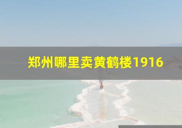 郑州哪里卖黄鹤楼1916