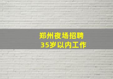 郑州夜场招聘35岁以内工作