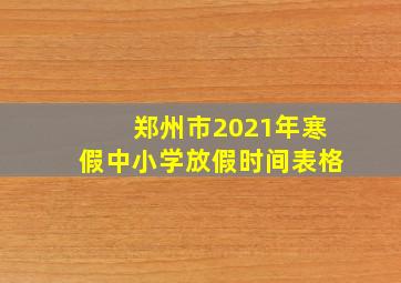 郑州市2021年寒假中小学放假时间表格