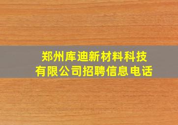 郑州库迪新材料科技有限公司招聘信息电话