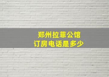 郑州拉菲公馆订房电话是多少