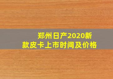 郑州日产2020新款皮卡上市时间及价格