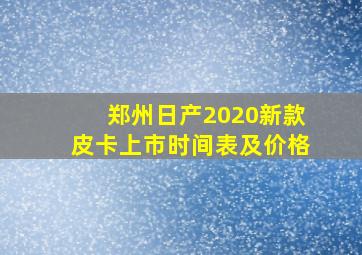 郑州日产2020新款皮卡上市时间表及价格