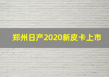 郑州日产2020新皮卡上市