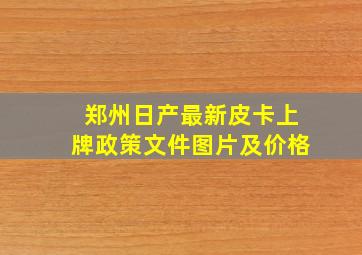 郑州日产最新皮卡上牌政策文件图片及价格