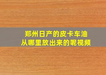 郑州日产的皮卡车油从哪里放出来的呢视频