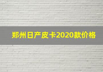 郑州日产皮卡2020款价格