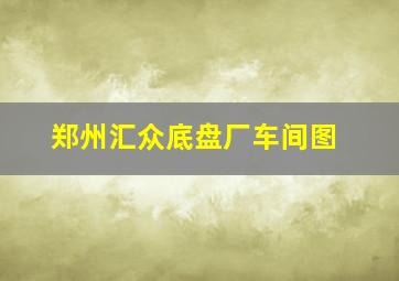 郑州汇众底盘厂车间图