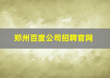 郑州百度公司招聘官网