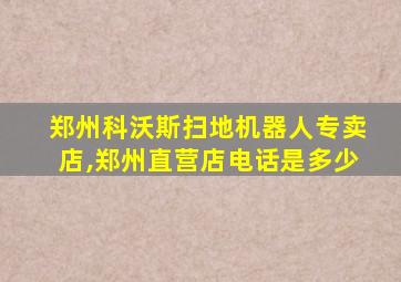 郑州科沃斯扫地机器人专卖店,郑州直营店电话是多少