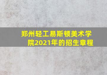 郑州轻工易斯顿美术学院2021年的招生章程