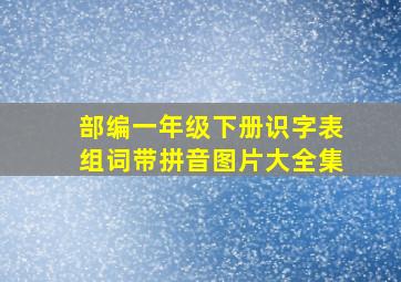 部编一年级下册识字表组词带拼音图片大全集