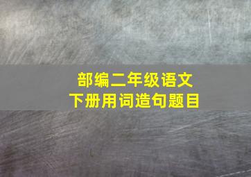 部编二年级语文下册用词造句题目