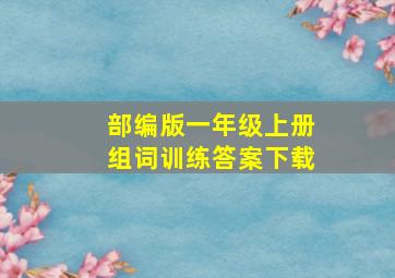 部编版一年级上册组词训练答案下载