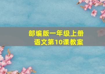 部编版一年级上册语文第10课教案