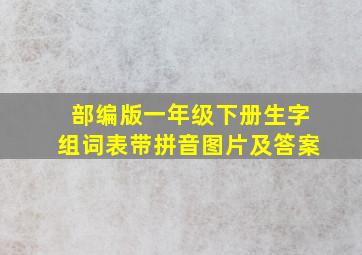 部编版一年级下册生字组词表带拼音图片及答案