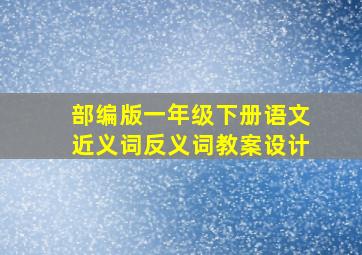 部编版一年级下册语文近义词反义词教案设计