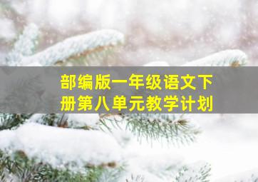 部编版一年级语文下册第八单元教学计划